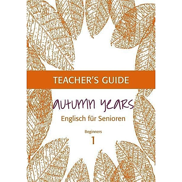 Autumn Years - Englisch für Senioren 1 - Beginners - Teacher's Guide, Beate Baylie, Karin Schweizer