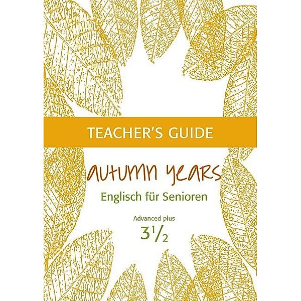 Autumn Years - Englisch für Senioren 3 1/2 - Advanced Plus - Teacher's Guide, Beate Baylie, Karin Schweizer