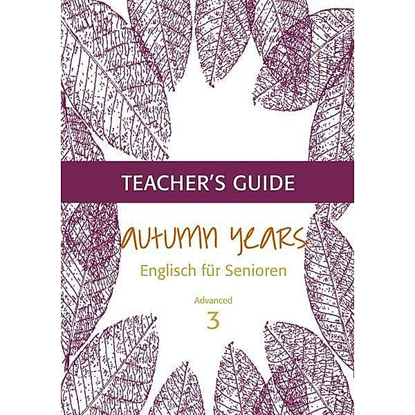 Autumn Years - Englisch für Senioren 3 - Advanced Learners - Teacher's Guide, Beate Baylie, Karin Schweizer