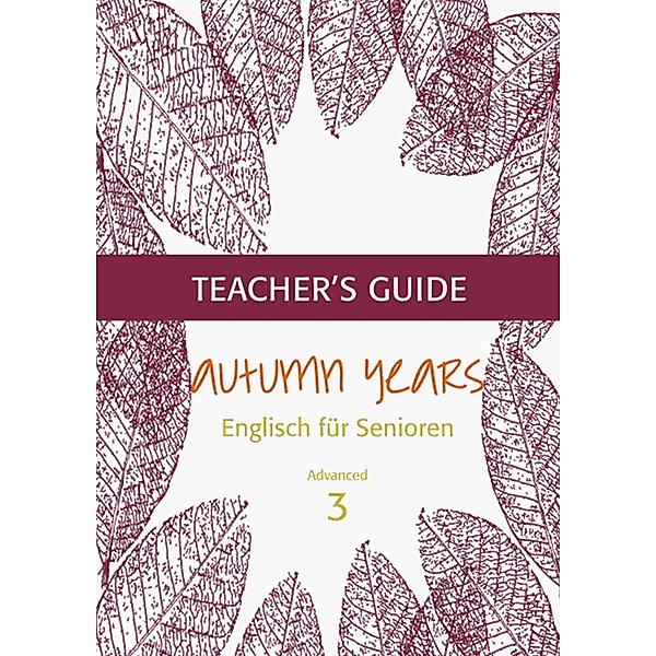 Autumn Years - Englisch für Senioren 3 - Advanced Learners - Teacher's Guide / Autumn Years - Teacher's Guide Bd.3, Beate Baylie, Karin Schweizer