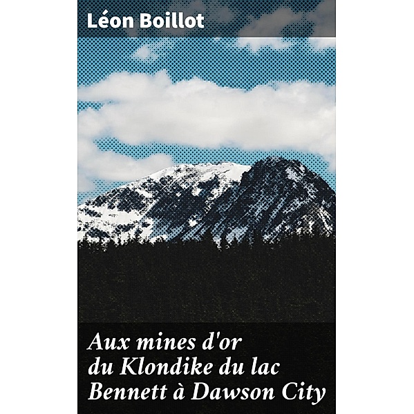 Aux mines d'or du Klondike du lac Bennett à Dawson City, Léon Boillot