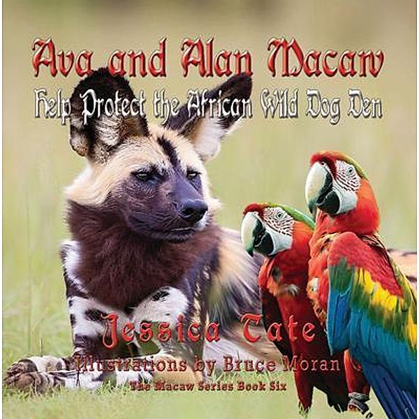 Ava and Alan Macaw Help Protect the African Wild Dog Den / The Macaw Series Bd.6, Jessica Tate