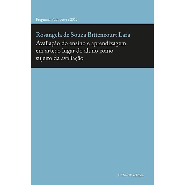 Avaliação do ensino e aprendizagem em arte: o lugar do aluno como sujeito da avaliação / Prata da Casa, Rosângela Souza Bittencourt de Lara