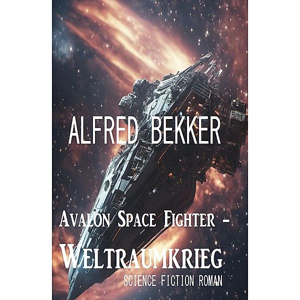 Avalon Space Fighter - Weltraumkrieg: Science Fiction Roman, Alfred Bekker