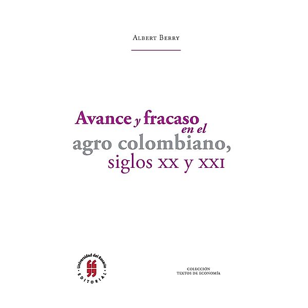 Avance y fracaso en el agro colombiano, siglos XX y XXI / Textos de Economía Bd.2, Albert Berry
