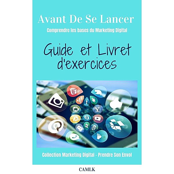 Avant De Se Lancer - guide et exercices / Marketing Digital - Prendre Son Envol Bd.1-1, C. A. Ml. K