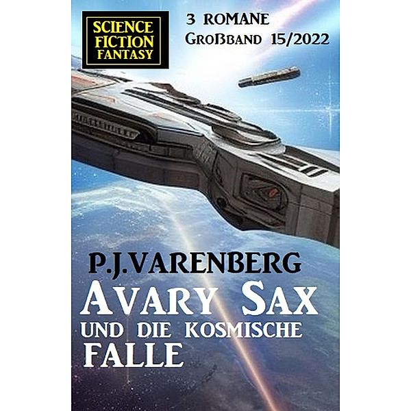 Avary Sax und die kosmische Falle: Science Fiction Fantasy Großband 3 Romane 15/2022, P. J. Varenberg