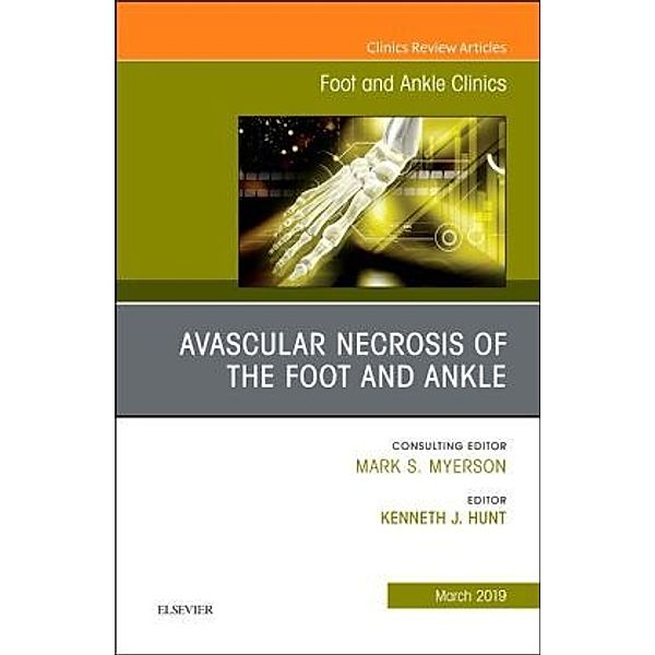 Avascular necrosis of the foot and ankle, An issue of Foot and Ankle Clinics of North America, Kenneth J Hunt
