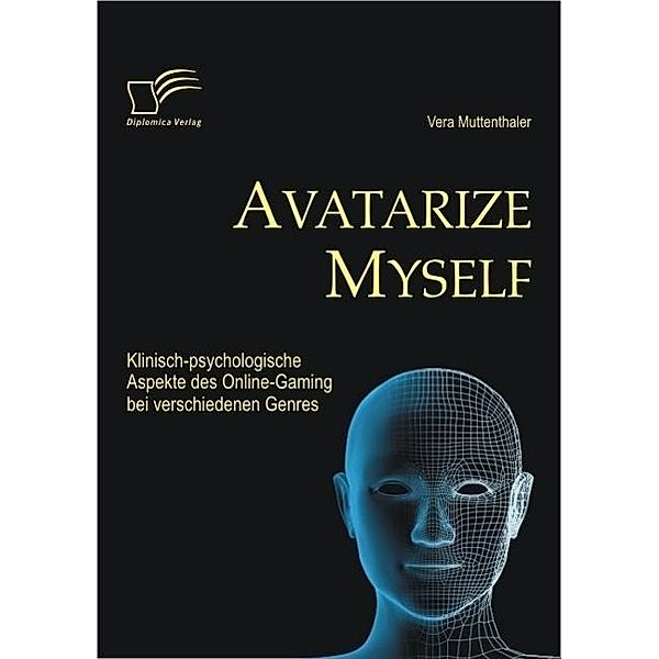 Avatarize Myself: Klinisch-psychologische Aspekte des Online-Gaming bei verschiedenen Genres, Vera Muttenthaler