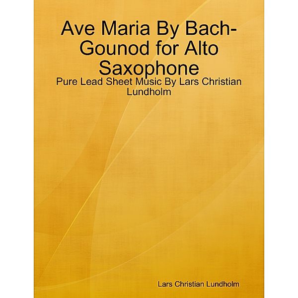 Ave Maria By Bach-Gounod for Alto Saxophone - Pure Lead Sheet Music By Lars Christian Lundholm, Lars Christian Lundholm