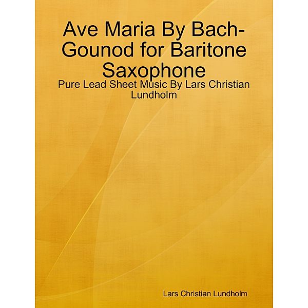 Ave Maria By Bach-Gounod for Baritone Saxophone - Pure Lead Sheet Music By Lars Christian Lundholm, Lars Christian Lundholm