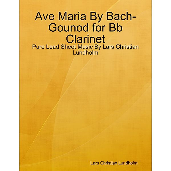 Ave Maria By Bach-Gounod for Bb Clarinet - Pure Lead Sheet Music By Lars Christian Lundholm, Lars Christian Lundholm