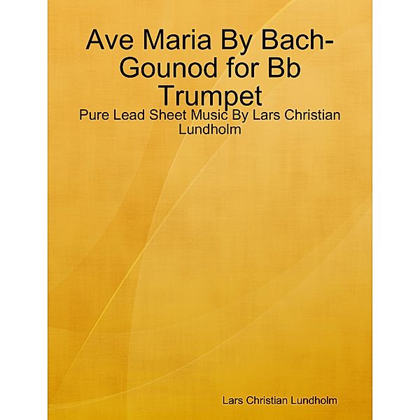 Ave Maria By Bach-Gounod for Bb Trumpet - Pure Lead Sheet Music By Lars Christian Lundholm, Lars Christian Lundholm