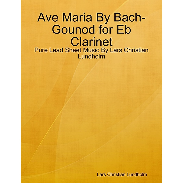 Ave Maria By Bach-Gounod for Eb Clarinet - Pure Lead Sheet Music By Lars Christian Lundholm, Lars Christian Lundholm