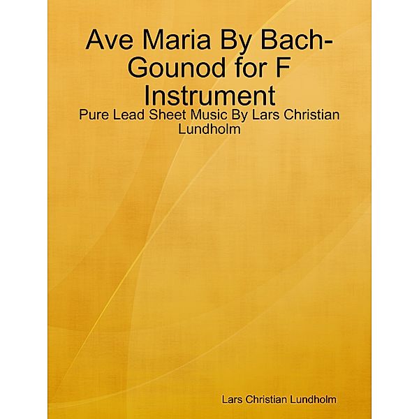 Ave Maria By Bach-Gounod for F Instrument - Pure Lead Sheet Music By Lars Christian Lundholm, Lars Christian Lundholm