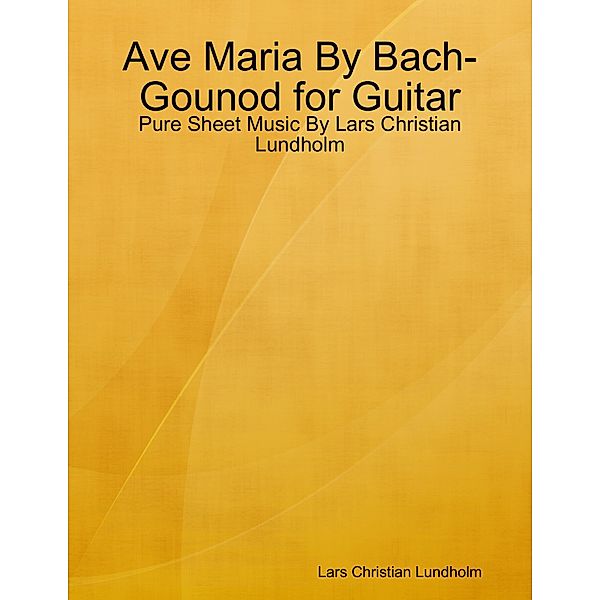 Ave Maria By Bach-Gounod for Guitar - Pure Sheet Music By Lars Christian Lundholm, Lars Christian Lundholm