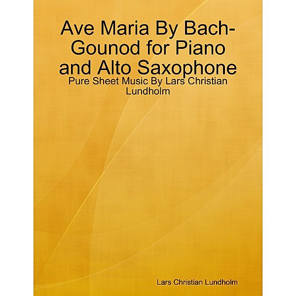 Ave Maria By Bach-Gounod for Piano and Alto Saxophone - Pure Sheet Music By Lars Christian Lundholm, Lars Christian Lundholm