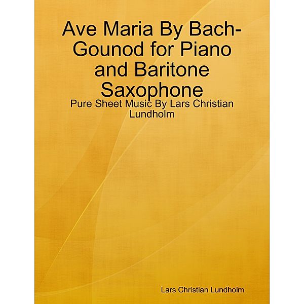 Ave Maria By Bach-Gounod for Piano and Baritone Saxophone - Pure Sheet Music By Lars Christian Lundholm, Lars Christian Lundholm