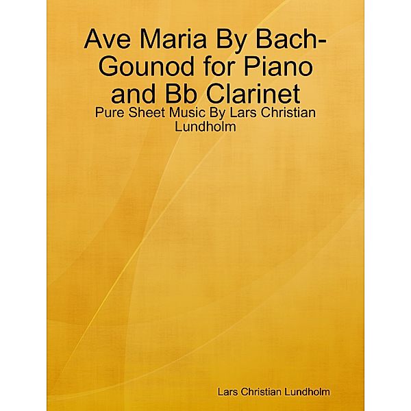 Ave Maria By Bach-Gounod for Piano and Bb Clarinet - Pure Sheet Music By Lars Christian Lundholm, Lars Christian Lundholm