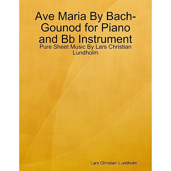 Ave Maria By Bach-Gounod for Piano and Bb Instrument - Pure Sheet Music By Lars Christian Lundholm, Lars Christian Lundholm