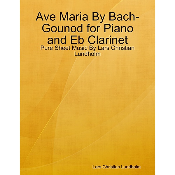 Ave Maria By Bach-Gounod for Piano and Eb Clarinet - Pure Sheet Music By Lars Christian Lundholm, Lars Christian Lundholm