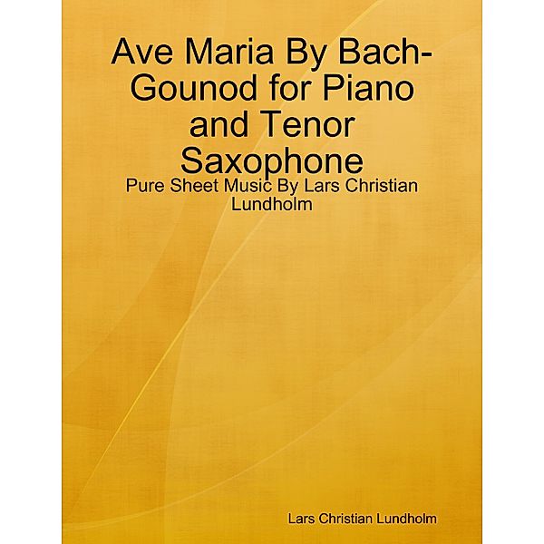 Ave Maria By Bach-Gounod for Piano and Tenor Saxophone - Pure Sheet Music By Lars Christian Lundholm, Lars Christian Lundholm