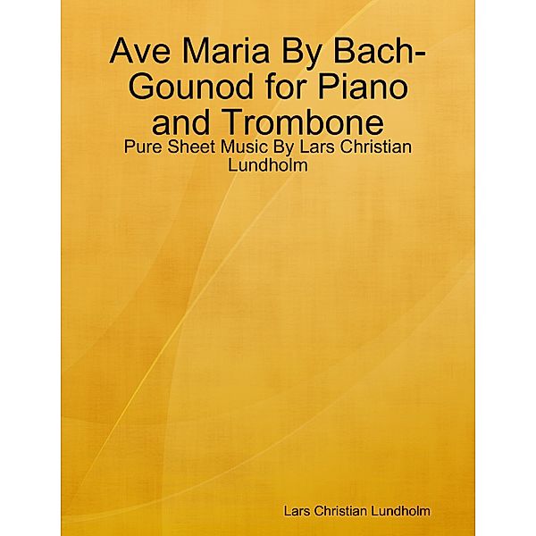 Ave Maria By Bach-Gounod for Piano and Trombone - Pure Sheet Music By Lars Christian Lundholm, Lars Christian Lundholm