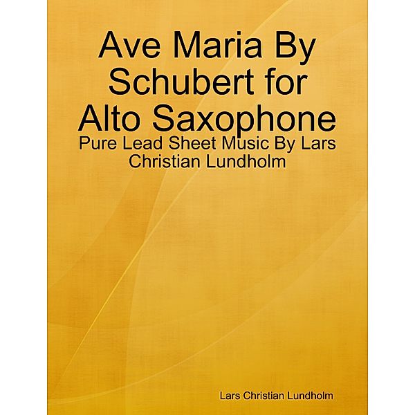 Ave Maria By Schubert for Alto Saxophone - Pure Lead Sheet Music By Lars Christian Lundholm, Lars Christian Lundholm