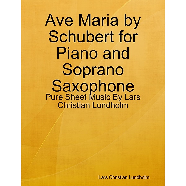 Ave Maria by Schubert for Piano and Soprano Saxophone - Pure Sheet Music By Lars Christian Lundholm, Lars Christian Lundholm