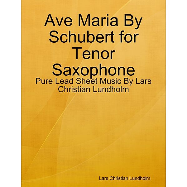 Ave Maria By Schubert for Tenor Saxophone - Pure Lead Sheet Music By Lars Christian Lundholm, Lars Christian Lundholm