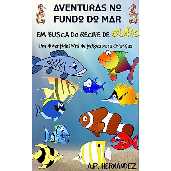 Aventuras no fundo do mar: Em busca do recife de ouro. Um divertido livro de peixes para criancas / Babelcube Inc., A. P. Hernandez
