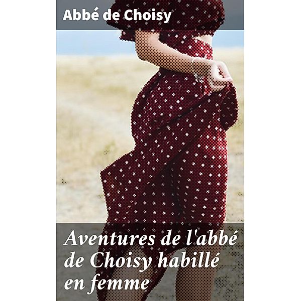 Aventures de l'abbé de Choisy habillé en femme, Abbé de Choisy