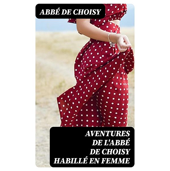 Aventures de l'abbé de Choisy habillé en femme, Abbé de Choisy