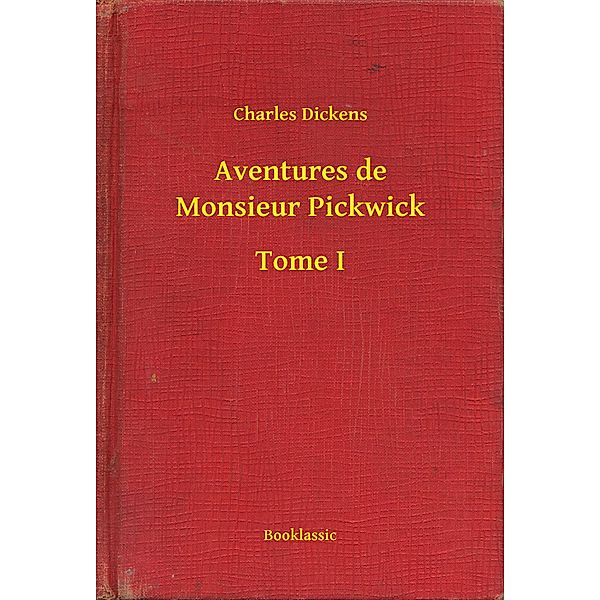 Aventures de Monsieur Pickwick - Tome I, Charles Dickens