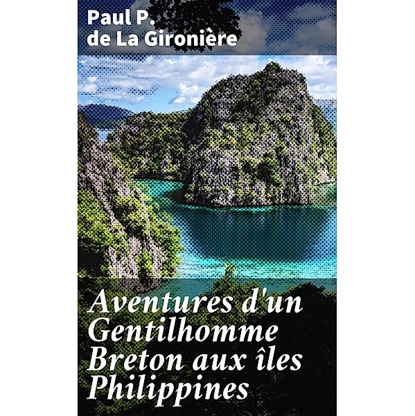 Aventures d'un Gentilhomme Breton aux îles Philippines, Paul P. de La Gironière