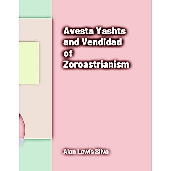Avesta Yashts and Vendidad of Zoroastrianism, Alan Lewis Silva