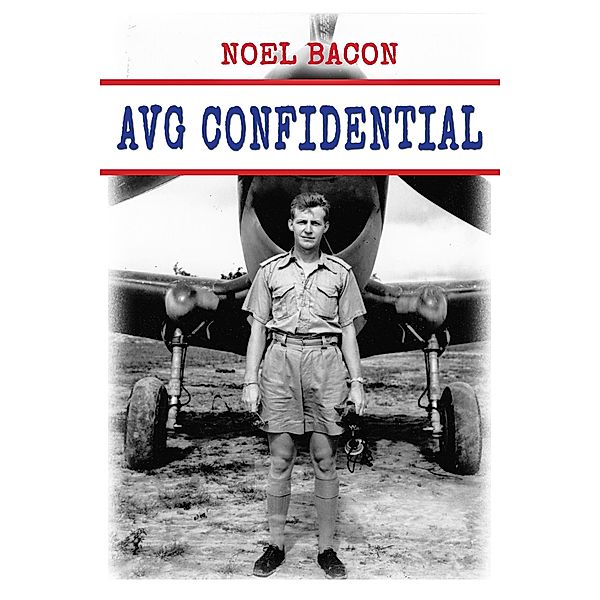 AVG Confidential: A Flying Tiger Reports to the U.S. Navy, April 1942, Noel Bacon