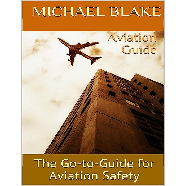 Aviation Guide: The Go to Guide for Aviation Safety, Michael Blake