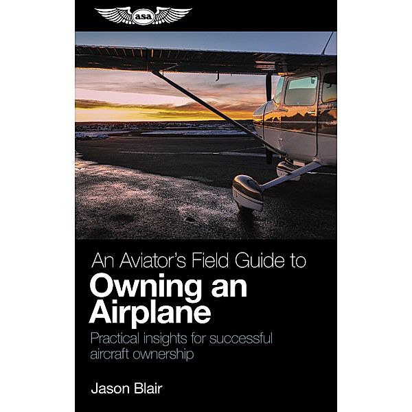 Aviator's Field Guide to Owning an Airplane / Aviation Supplies & Academics, Inc., Jason Blair