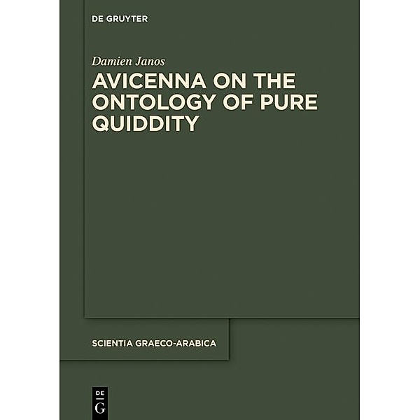 Avicenna on the Ontology of Pure Quiddity / Scientia Graeco-Arabica Bd.26, Damien Janos