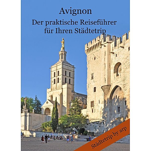 Avignon - Der praktische Reiseführer für Ihren Städtetrip / Der praktische Reiseführer für Ihren Städtetrip Bd.12, Angeline Bauer