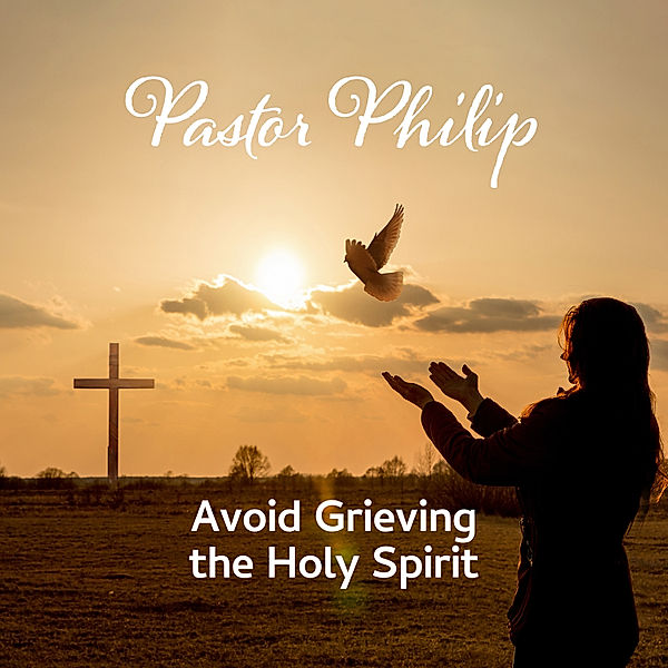 Avoid Grieving the Holy Spirit, Pastor Philip