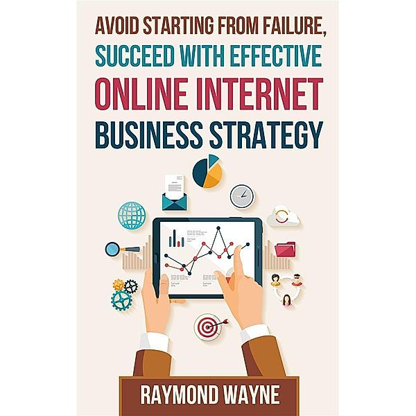 Avoid Starting With Failure, Succeed With Effective Online Internet Business Strategy, Raymond Wayne