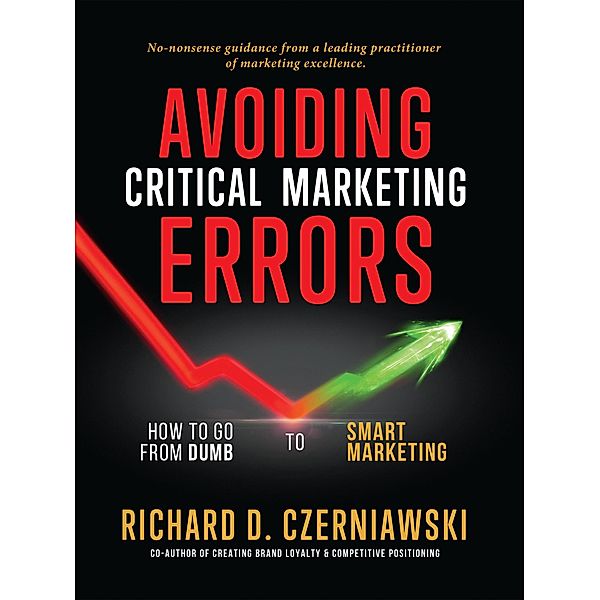 Avoiding Critical Marketing Errors: How to Go from Dumb to Smart Marketing, Richard Czerniawski