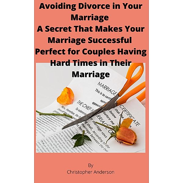 Avoiding Divorce in Your Marriage A Secret That Makes Your Marriage Successful  Perfect for Couples Having Hard Times in Their Marriage, Christopher Anderson