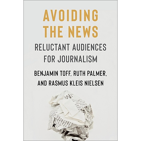 Avoiding the News / Reuters Institute Global Journalism Series, Benjamin Toff, Ruth Palmer, Rasmus Kleis Nielsen