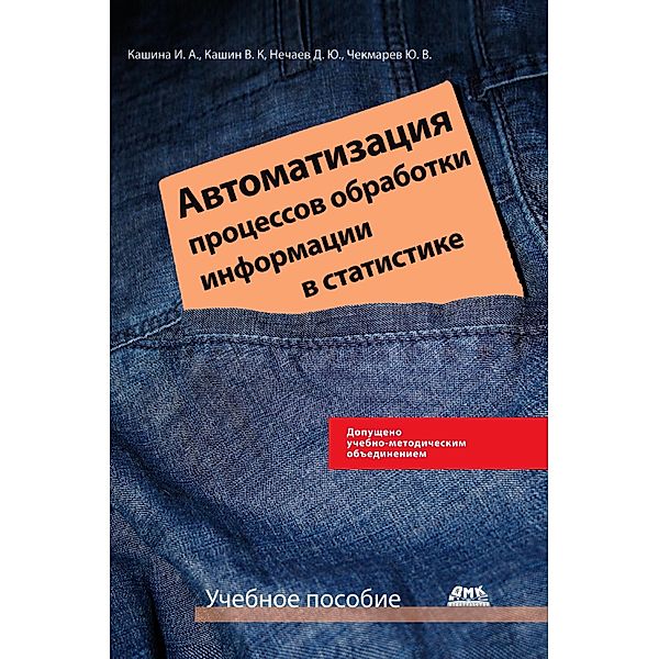 Avtomatizatsiya protsessov obrabotki informatsii v statistike : uchebnoe posobie, I. A. Kashina, V. K. Kashin, D. Yu. Nechaev, Yu. V. Chekmarev