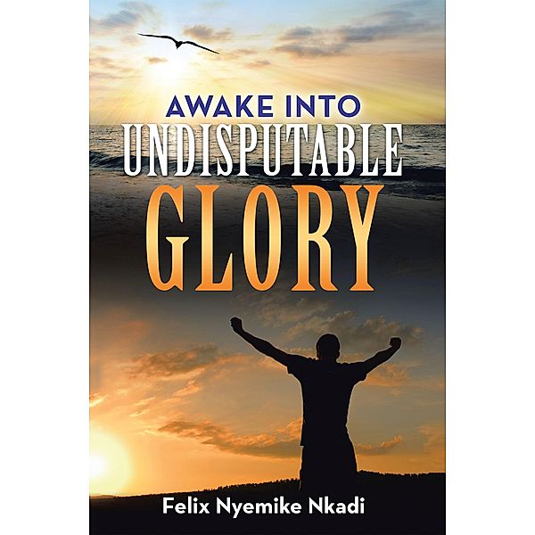 Awake into Undisputable Glory, Felix Nyemike Nkadi