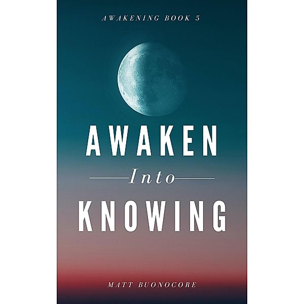 Awaken Into Knowing: Spiritual Poems & Self Help Affirmations for the Spiritual Seeker (Awakening, #5) / Awakening, Matthew Buonocore, Matt Buonocore