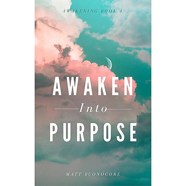 Awaken Into Purpose (Awakening, #4) / Awakening, Matthew Buonocore, Matt Buonocore